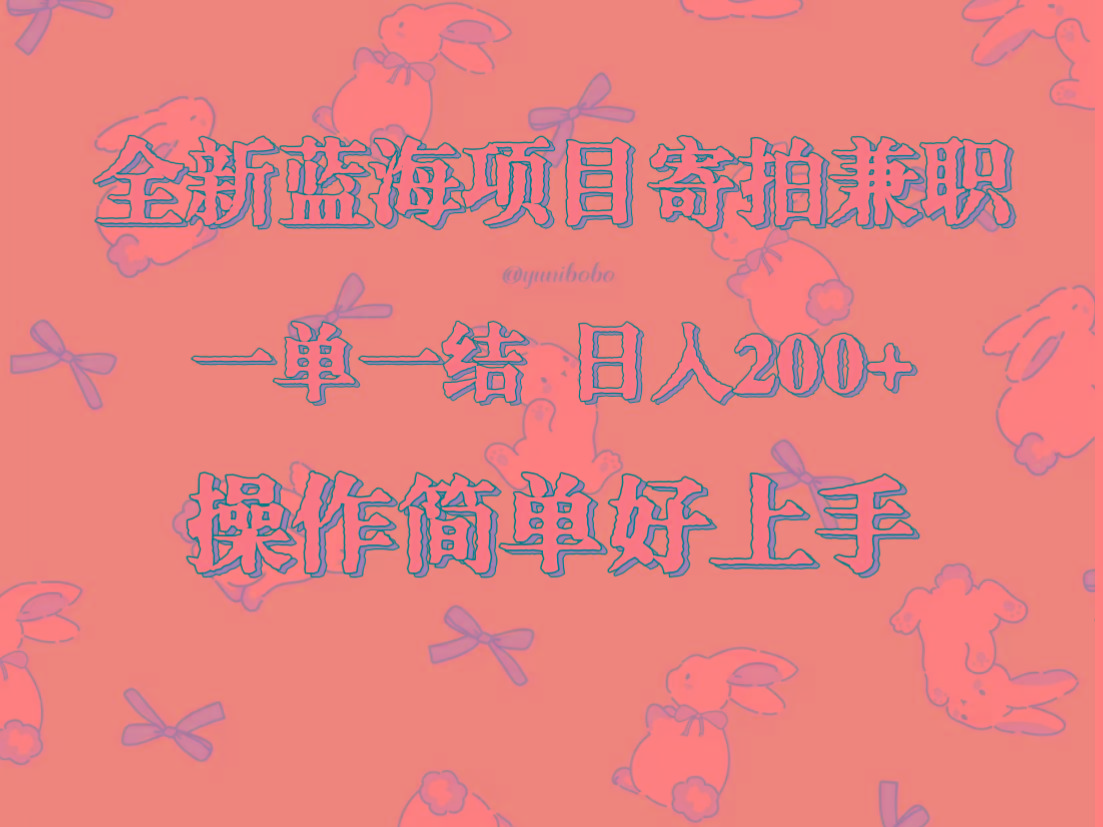 全新蓝海项目寄拍兼职，日入200+，操作简单好上手。-百货大全