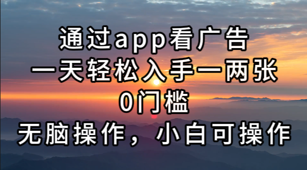 通过app看广告，一天轻松入手一两张0门槛，无脑操作，小白可操作-百货大全