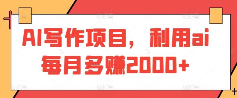 AI写作项目，利用ai每月多赚2000+-百货大全