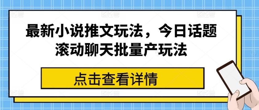 最新小说推文玩法，今日话题滚动聊天批量产玩法-百货大全
