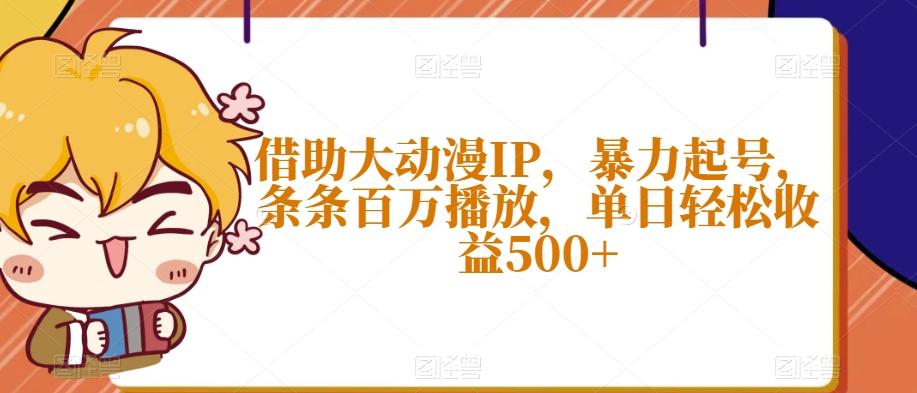 借助大动漫IP，暴力起号，条条百万播放，单日轻松收益500+【揭秘】-百货大全