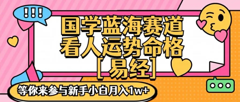 国学蓝海赋能赛道，零基础学习，手把手教学独一份新手小白月入1W+【揭秘】-百货大全