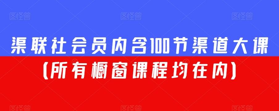渠联社会员内含100节渠道大课（所有橱窗课程均在内）-百货大全