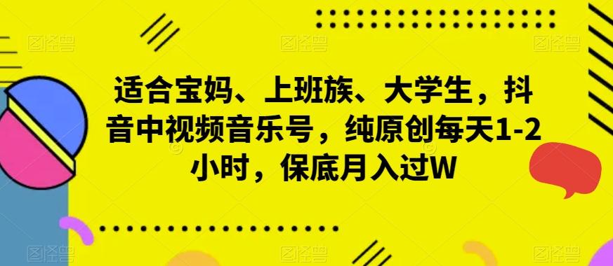 适合宝妈、上班族、大学生，抖音中视频音乐号，纯原创每天1-2小时，保底月入过W-百货大全