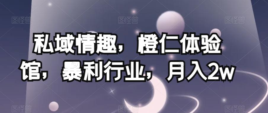 私域情趣，橙仁体验馆，暴利行业，月入2w【揭秘】-百货大全