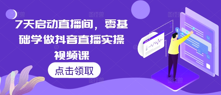 7天启动直播间，零基础学做抖音直播实操视频课-百货大全