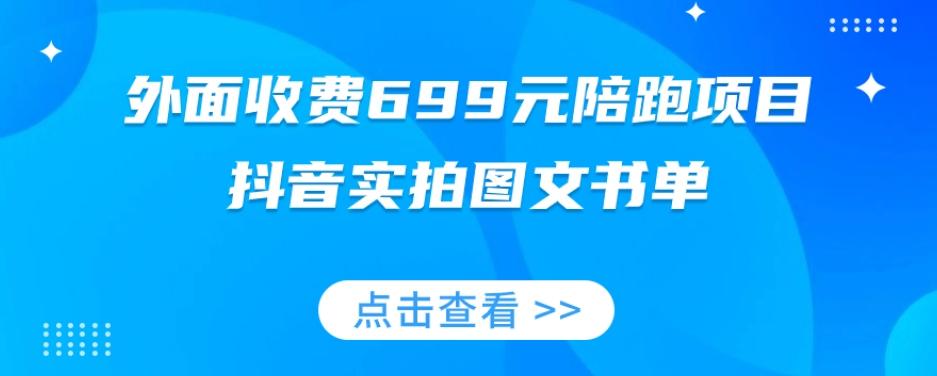 外面收费699元陪跑项目，抖音实拍图文书单，图文带货全攻略-百货大全