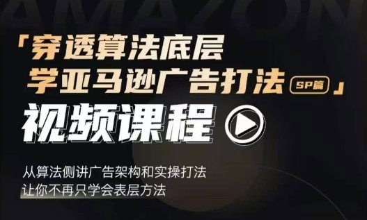穿透算法底层，学亚马逊广告打法SP篇，从算法侧讲广告架构和实操打法，让你不再只学会表层方法-百货大全