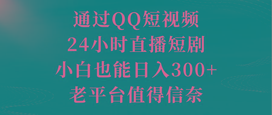 通过QQ短视频、24小时直播短剧，小白也能日入300+，老平台值得信奈-百货大全