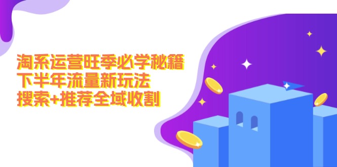 淘系运营旺季必学秘籍：下半年流量新玩法：搜索+推荐全域收割(无水印-百货大全
