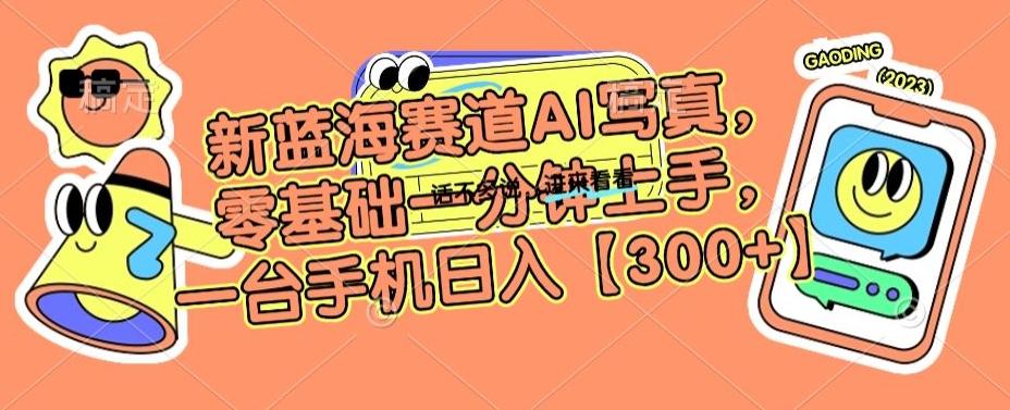 新蓝海赛道AI写真，零基础一分钟上手，一台手机日入300+【揭秘】-百货大全