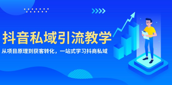 抖音私域引流教学：从项目原理到获客转化，一站式学习抖商 私域-百货大全
