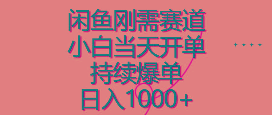闲鱼刚需赛道，小白当天开单，持续爆单，日入1000+-百货大全