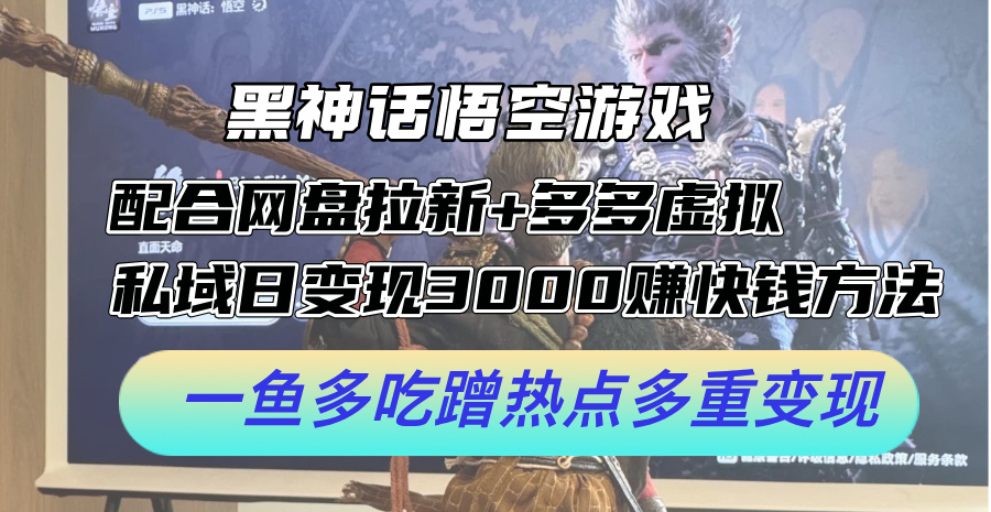 黑神话悟空游戏配合网盘拉新+多多虚拟+私域日变现3k+赚快钱方法，一鱼多吃蹭热点多重变现【揭秘】-百货大全