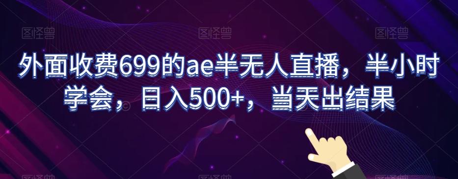 外面收费699的ae半无人直播，半小时学会，日入500+，当天出结果【揭秘】-百货大全
