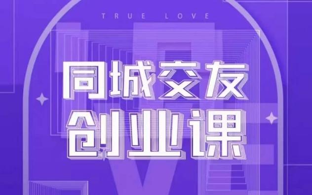 同城交友创业课，和你分享如何在你的城市，进行一场同城交友创业-百货大全