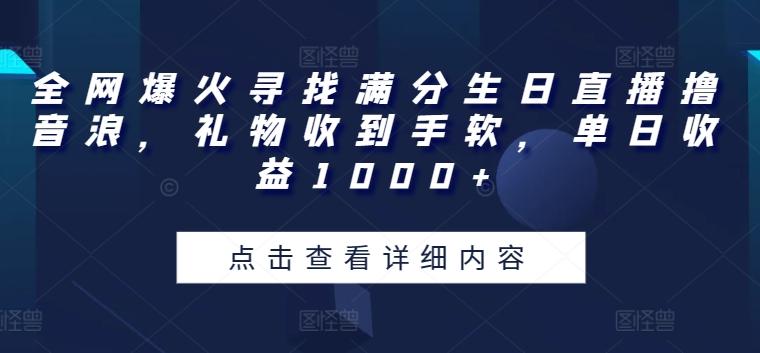 全网爆火寻找满分生日直播撸音浪，礼物收到手软，单日收益1000+【揭秘】-百货大全