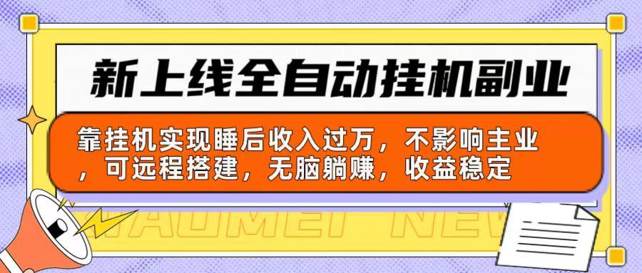 新上线全自动挂机副业：靠挂机实现睡后收入过万，不影响主业可远程搭建…-百货大全