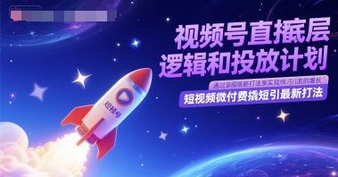 视频号直播底层逻辑和投放计划，短视频微付费撬短引最新打法-百货大全