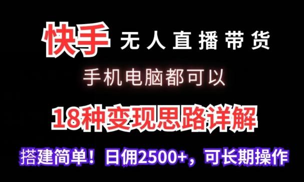 快手无人直播带货，手机电脑都可以，18种变现思路详解，搭建简单日佣2500+【揭秘】-百货大全