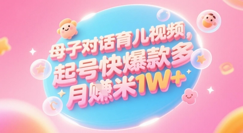 AI生成母子对话育儿类视频，起号快爆款多，小白宝妈轻松学，多渠道变现，月入1W+-百货大全