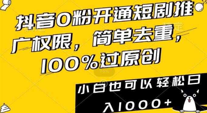 抖音0粉开通短剧推广权限，简单去重，100%过原创，小白也可以轻松日入1000+【揭秘】-百货大全