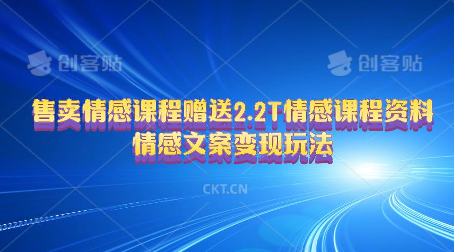 售卖情感课程，赠送2.2T情感课程资料，情感文案变现玩法-百货大全