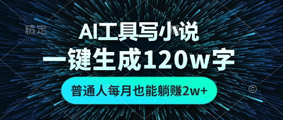 AI工具写小说，一键生成120万字，普通人每月也能躺赚2w+-百货大全