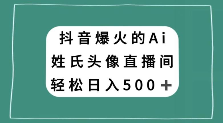 抖音爆火的AI姓氏头像直播，轻松日入500＋-百货大全