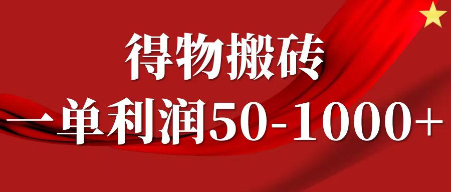 一单利润50-1000+,得物搬砖项目无脑操作,核心实操教程-百货大全