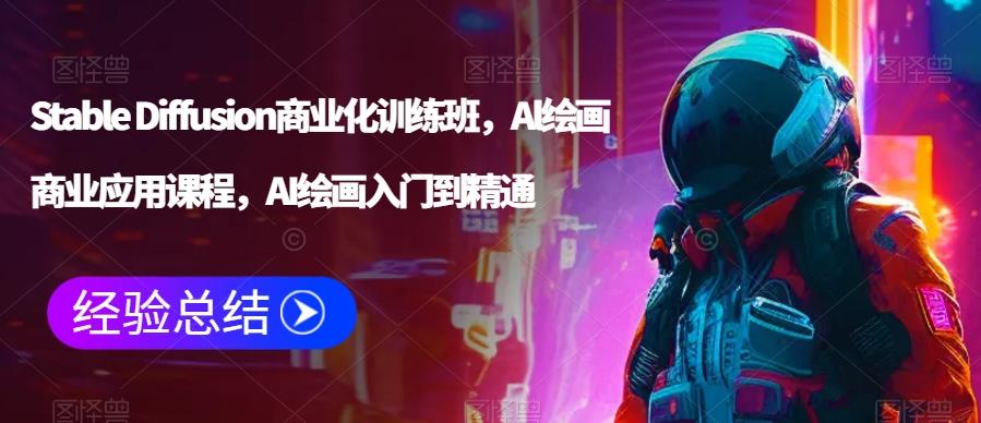 Stable Diffusion商业化训练班，Al绘画商业应用课程，AI绘画入门到精通-百货大全