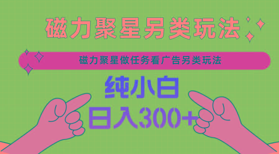 磁力聚星做任务看广告撸马扁，不靠流量另类玩法日入300+-百货大全