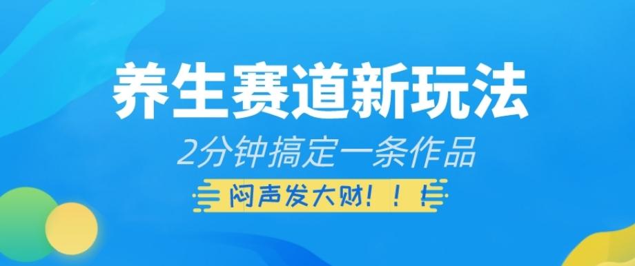 养生赛道新玩法，2分钟搞定一条作品，闷声发大财【揭秘】-百货大全