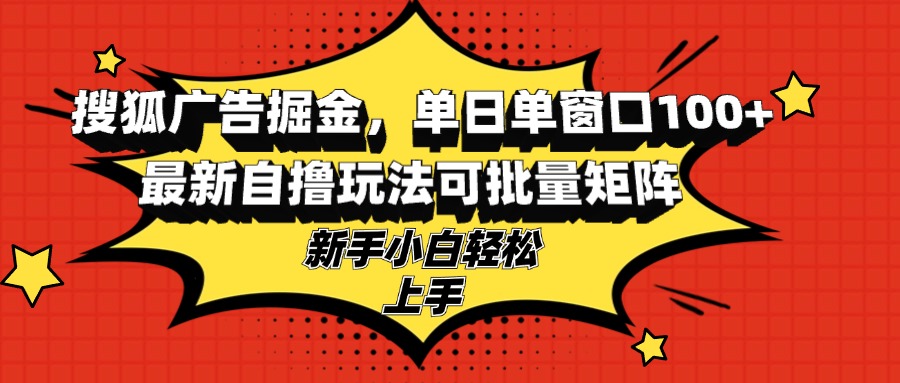搜狐广告掘金，单日单窗口100+，最新自撸玩法可批量矩阵，适合新手小白-百货大全