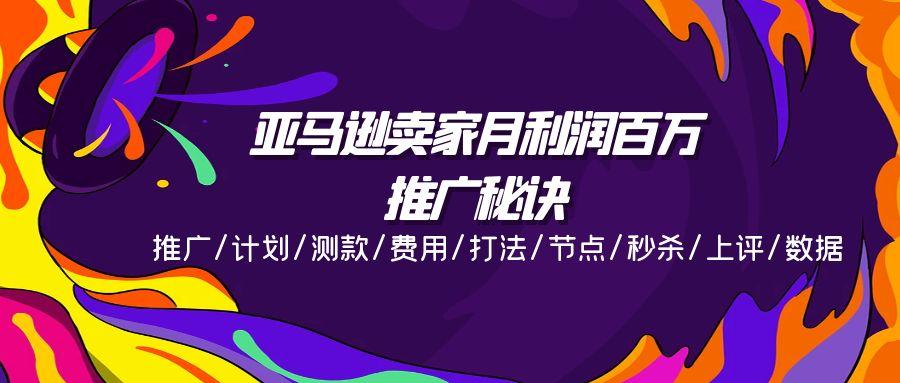 亚马逊卖家月利润百万的推广秘诀，推广/计划/测款/费用/打法/节点/秒杀…-百货大全