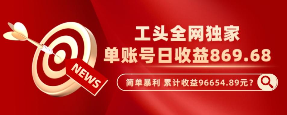 工头全网独家，这个玩法单账号日收益869.68，简单暴利，累计收益96654.89元？-百货大全