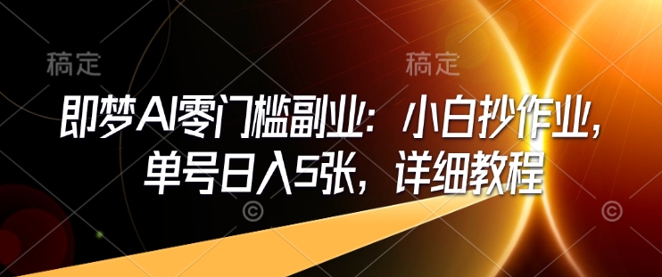 即梦AI零门槛副业：小白抄作业，单号日入5张，详细教程-百货大全