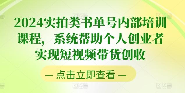 2024实拍类书单号内部培训课程，系统帮助个人创业者实现短视频带货创收-百货大全