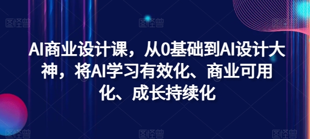 AI商业设计课，从0基础到AI设计大神，将AI学习有效化、商业可用化、成长持续化-百货大全