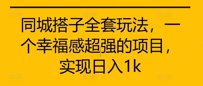 同城搭子全套玩法，一个幸福感超强的项目，实现日入1k【揭秘】-百货大全