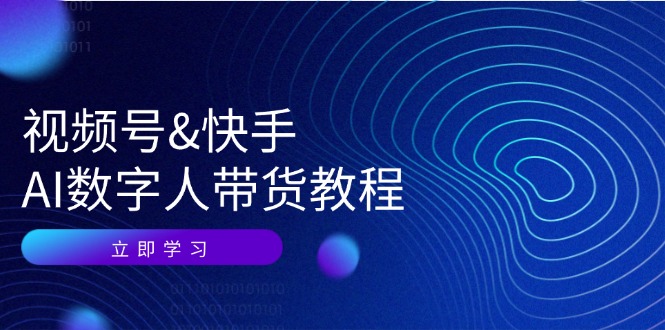 视频号快手AI数字人带货教程：认知、技术、运营、拓展与资源变现-百货大全
