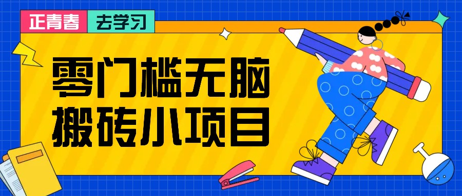 零门槛无脑搬砖小项目，花点时间一个月多收入1-2K，绝对适合新手操作！-百货大全