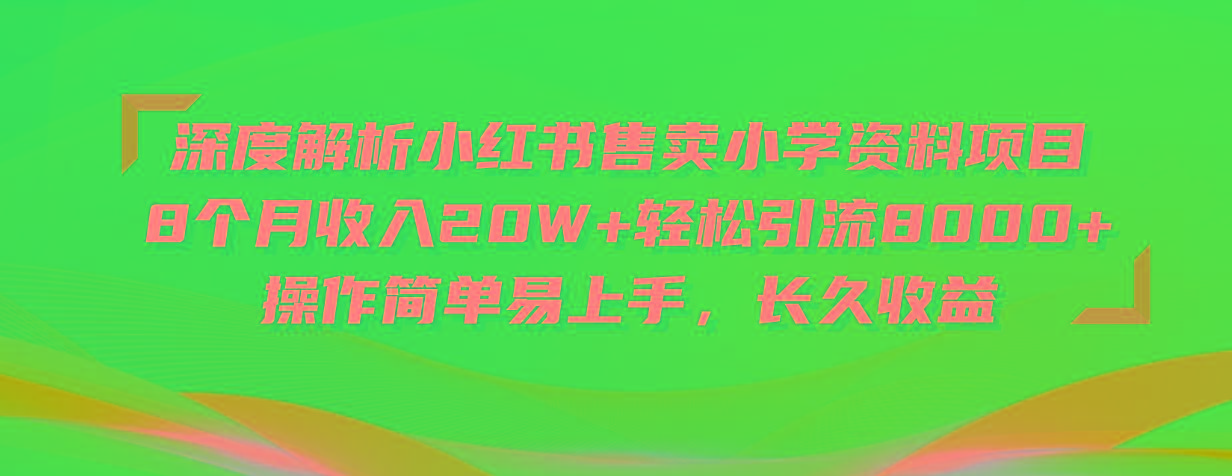 深度解析小红书售卖小学资料项目 8个月收入20W+轻松引流8000+操作简单…-百货大全