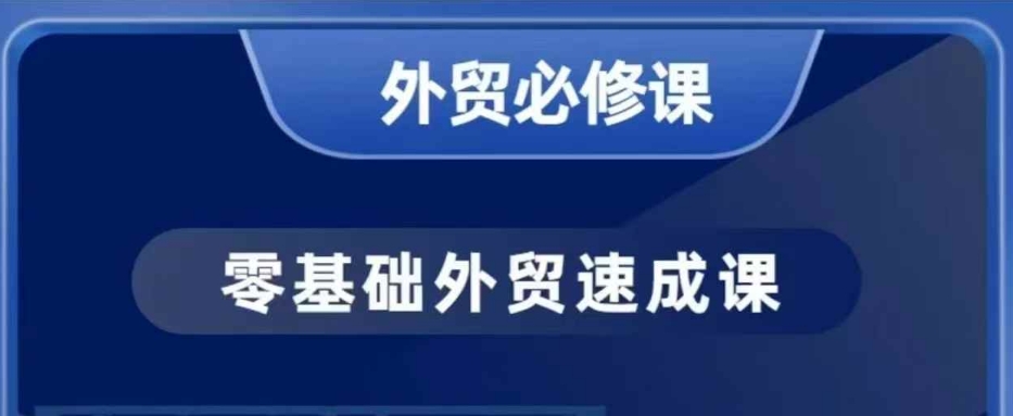 零基础外贸必修课，开发客户商务谈单实战，40节课手把手教-百货大全