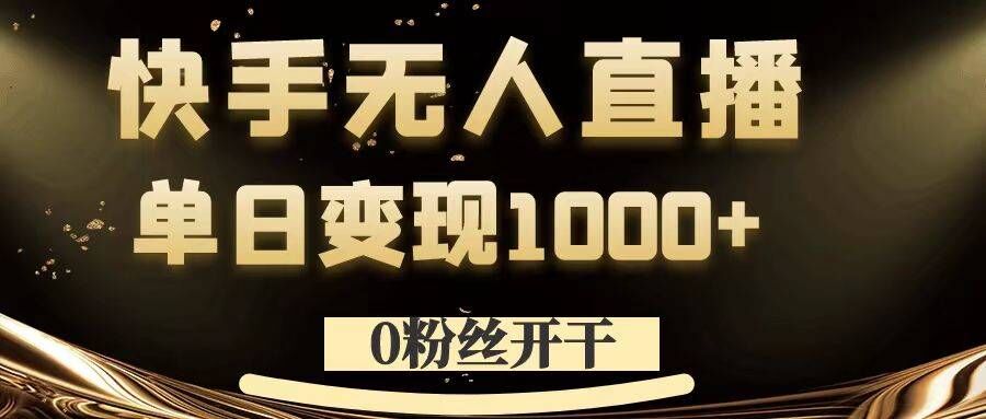 0粉丝开干，快手无人直播，单日变现1k+【揭秘】-百货大全