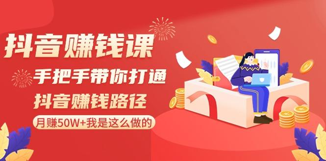 抖音赚钱课：手把手带你打通抖音赚钱路径，月赚50W+我是这么做的！-百货大全