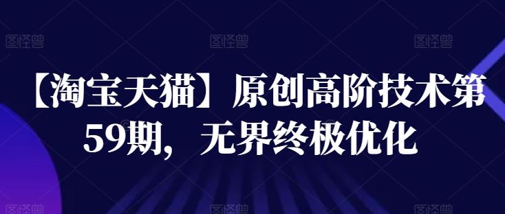 【淘宝天猫】原创高阶技术第59期，无界终极优化-百货大全