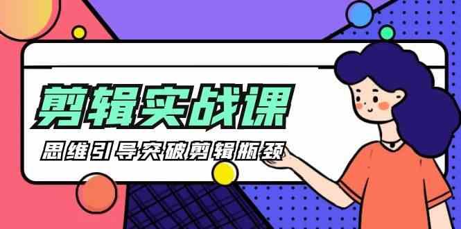 剪辑实操课-思维引导突破剪辑瓶颈(29节视频课)-百货大全
