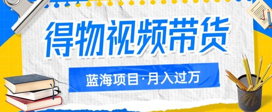 得物视频带货项目，矩阵操作，月入过万的蓝海项目-百货大全