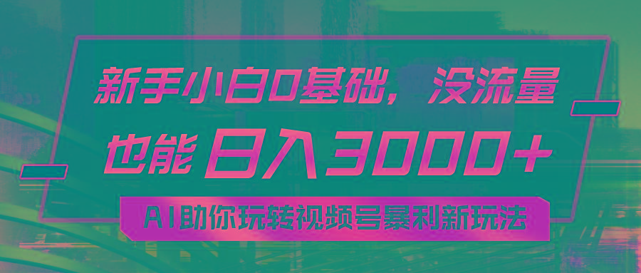 小白0基础，没流量也能日入3000+：AI助你玩转视频号暴利新玩法-百货大全